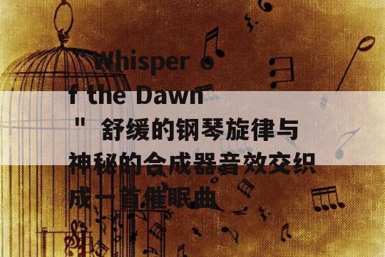 ＂Whisper of the Dawn＂ 舒缓的钢琴旋律与神秘的合成器音效交织成一首催眠曲