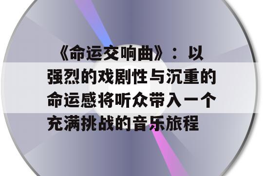  《命运交响曲》：以强烈的戏剧性与沉重的命运感将听众带入一个充满挑战的音乐旅程