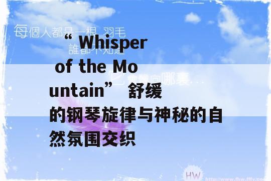  “ Whisper of the Mountain” 舒缓的钢琴旋律与神秘的自然氛围交织