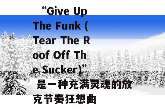  “Give Up The Funk (Tear The Roof Off The Sucker)” 是一种充满灵魂的放克节奏狂想曲