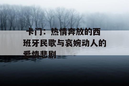  卡门：热情奔放的西班牙民歌与哀婉动人的爱情悲剧