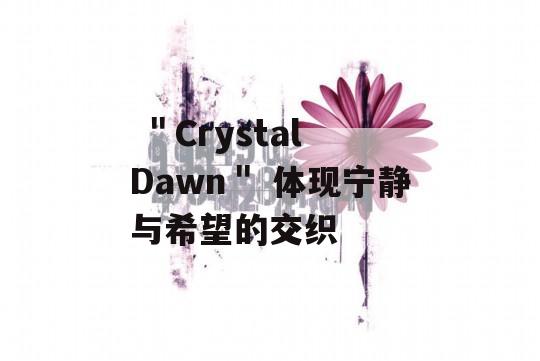  ＂Crystal Dawn＂ 体现宁静与希望的交织