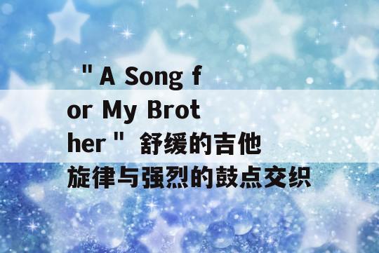  ＂A Song for My Brother＂ 舒缓的吉他旋律与强烈的鼓点交织